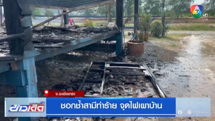 ชอกช้ำสามีทำร้าย จุดไฟเผาบ้าน