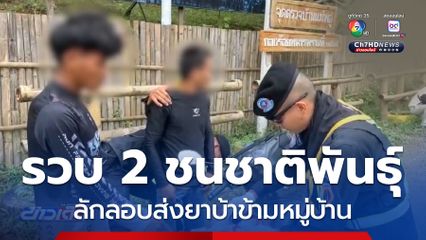 รวบ 2 ชนชาติพันธุ์ ลักลอบส่งยาบ้าข้ามหมู่บ้าน