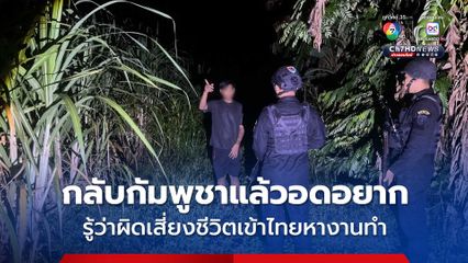 หนุ่มชาวกัมพูชาวัย 19 ปี เสี่ยงตายลอบเข้าไทยหางานทำ เผยถูกกดดันให้กลับกัมพูชา รัฐบาลลอยแพ ไม่มีงานให้ทำ ใช้ชีวิตอดอยาก