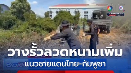 ทหารวางรั้วลวดหนามเพิ่ม แนวชายแดนไทย-กัมพูชา