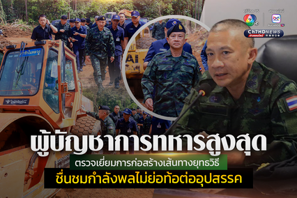 ตรวจเยี่ยมการก่อสร้างเส้นทางยุทธวิธี ชื่นชมกำลังพลไม่ย่อท้อต่ออุปสรรค ฝ่าพื้นที่ทุรกันดารเพื่อประชาชน