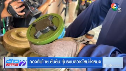 กองทัพไทย ยืนยัน ทุ่นระเบิดวางใหม่ทั้งหมด