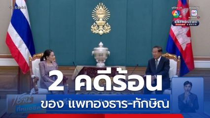 2 คดีร้อนของ แพทองธาร-ทักษิณ