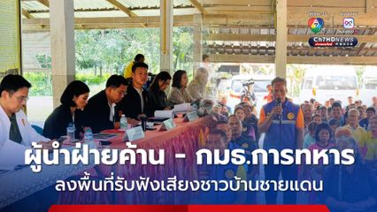 ผู้นำฝ่ายค้าน - กมธ.การทหาร รับฟังเสียงสะท้อนจากชาวบ้านชายแดน