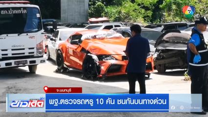 พฐ.ตรวจรถหรู 10 คัน ชนกันบนทางด่วน จ.นนทบุรี