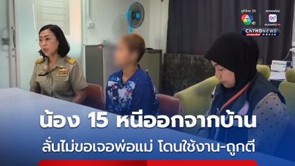 เจอแล้ว เด็กวัย 15 ปี หายออกจากบ้าน 26 วัน ลั่น ไม่ขอเจอพ่อแม่ เพราะโดนใช้ทำงาน ถูกตี น้อยใจหนีไปอยู่บ้านเพื่อนที่อยุธยาฯ
