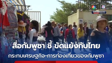 สื่อกัมพูชา เผย สถานการณ์ขัดแย้งชายแดน กระทบเศรษฐกิจ-การท่องเที่ยวของกัมพูชา