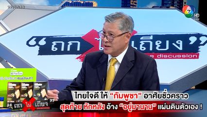 ถกไม่เถียง : ไทยใจดี ให้กัมพูชาอาศัยชั่วคราว สุดท้ายหักหลัง อ้างอยู่มานาน แผ่นดินตัวเอง !