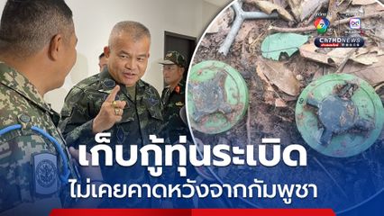 เก็บกู้ทุ่นระเบิดไม่คาดหวังกัมพูชา เพราะที่ผ่านมาไม่เคยทำตามที่ตกลง