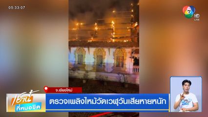ตรวจเพลิงไหม้วัดเวฬุวันเสียหายหนัก