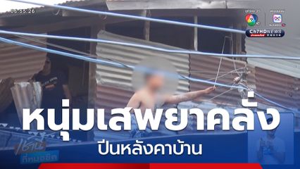 เกลี้ยกล่อมหนุ่มเสพยาบ้า คลุ้มคลั่งปีนหลังคาบ้าน