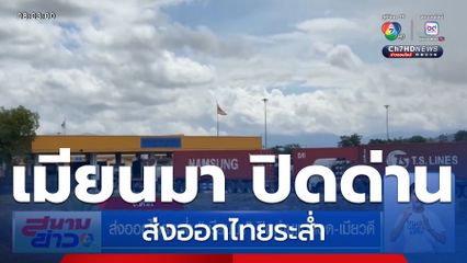 ส่งออกไทยระส่ำ เมียนมา ปิดด่านแม่สอด-เมียวดี