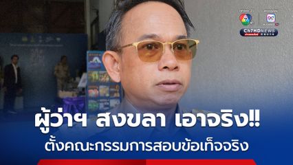 ผู้ว่าราชการจังหวัดสงขลา เอาจริง!! แต่งตั้งคณะกรรมการตรวจสอบข้อเท็จจริง