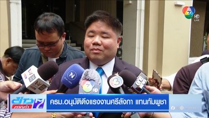 ครม.อนุมัติดึงแรงงานศรีลังกา แทนกัมพูชา