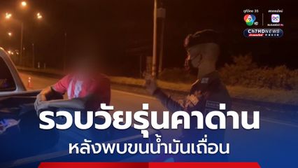 ตั้งด่านสกัดเข้ม รวบวัยรุ่นคาด่าน หลังพบขนน้ำมันเถื่อน