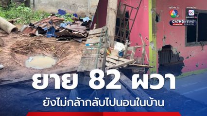 ยาย 82 ผวา ยังไม่กล้ากลับไปนอนในบ้าน
