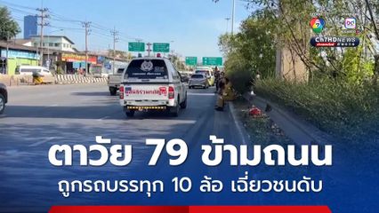ดับสลด ! ตาวัย 79 ข้ามถนนถูกรถบรรทุก 10 ล้อ เฉี่ยวชน