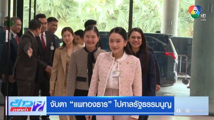 จับตา แพทองธาร ไปศาลรัฐธรรมนูญ