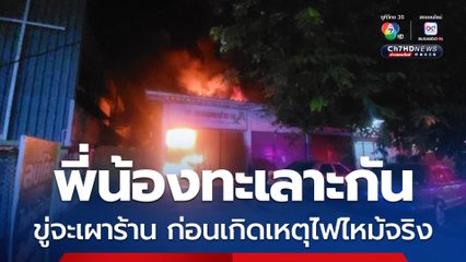 พี่น้องทะเลาะกัน ขู่จะเผาร้าน ก่อนเกิดเหตุไฟไหม้จริง