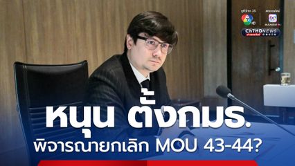 พรรคประชาชน หนุน ตั้งกมธ.วิสามัญ ศึกษายกเลิก MOU 43-44