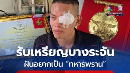พลทหารตะวัน สูญเสียตาซ้าย รับเหรียญบางระจัน เผยฝันอยากเป็น ทหารพรานชุดดำ