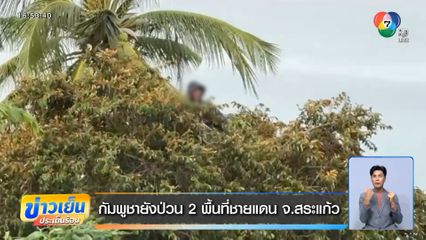 กัมพูชายังป่วน 2 พื้นที่ชายแดน จ.สระแก้ว