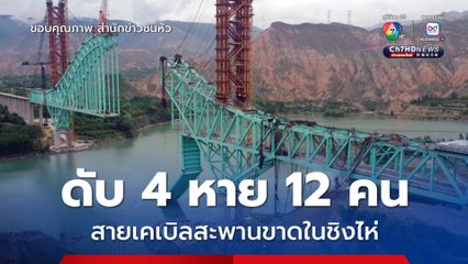 ดับ 4 หาย 12 คน เหตุ 'สะพานกำลังสร้าง' สายเคเบิลขาดในชิงไห่