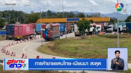 การค้าชายแดนไทย-เมียนมา สะดุด