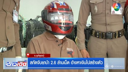 สกัดจับยาบ้า 2.6 ล้านเม็ด อ้างหาเงินไปสร้างตัว