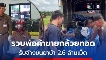 รวบพ่อค้าขายกล้วยทอด รับจ้างขนยาบ้า 2.6 ล้านเม็ด อ้างทำครั้งนี้เป็นครั้งแรก