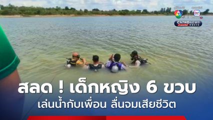 สุดสลด ! เด็กหญิง 6 ขวบ ไปเล่นน้ำกับเพื่อนก่อนลื่นจมน้ำเสียชีวิต
