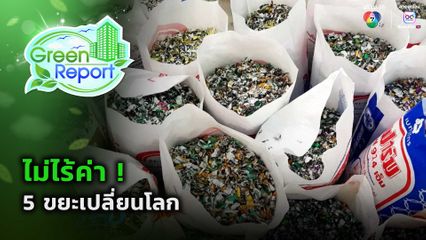 Green Report : ไม่ไร้ค่า ! 5 ขยะเปลี่ยนโลก