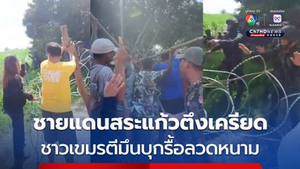 ชายแดนสระแก้วตึงเครียดอีกรอบ ชาวกัมพูชารวมตัวบุกรื้อลวดหนาม ทหารไทยตรึงกำลังเข้ม