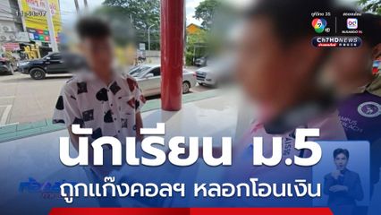 นักเรียน ม.5 แจ้งความถูกแก๊งคอลฯ หลอกโอนเงิน