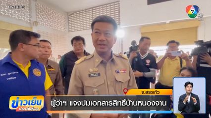 ผู้ว่าฯ แจงปมเอกสารสิทธิ์บ้านหนองจาน จ.สระแก้ว