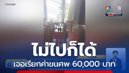ไม่ไปก็ได้ เจอเรียกค่าขนศพ 60,000 บาท