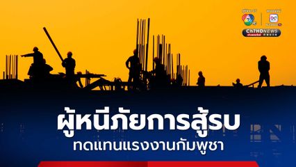 ชง ครม.ขอ "ผู้หนีภัยการสู้รบ" ในศูนย์อพยพ 9 แห่ง ทดแทนแรงงาน "กัมพูชา"