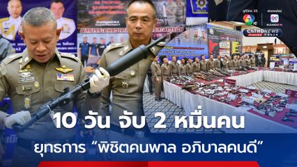 ตร. กวาดล้างอาชญากรรม ใช้แผนยุทธการ “พิชิตคนพาล อภิบาลคนดี” 10 วัน จับผู้ต้องหาเกือบ 2 หมื่นคน