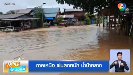 ภาคเหนือ ฝนตกหนัก น้ำป่าหลาก