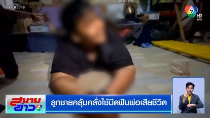 สลด ลูกชายคลุ้มคลั่งใช้มีดฟันพ่อเสียชีวิต พบประวัติป่วยทางจิต