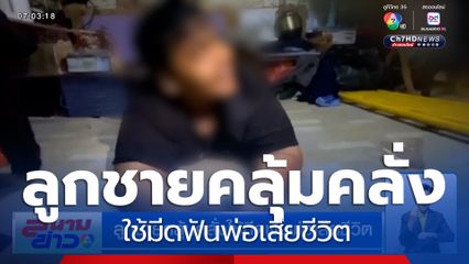 สลด ลูกชายคลุ้มคลั่งใช้มีดฟันพ่อเสียชีวิต พบประวัติป่วยทางจิต