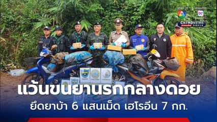 แก๊งขนยาเสพติด แว้นรถ จยย. 3 คัน บนดอย ขนยาบ้า 6 แสนเม็ด เฮโรอีน 7 กก. ทิ้งรถหนีไปได้