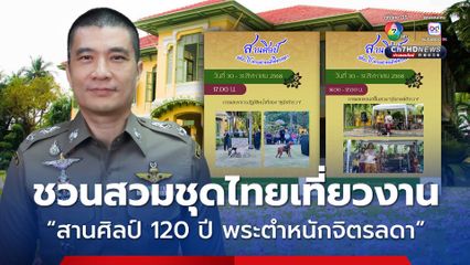 สำนักงานตำรวจแห่งชาติ ชวนสวมชุดไทยเที่ยวงาน “สานศิลป์ 120 ปี พระตำหนักจิตรลดา”