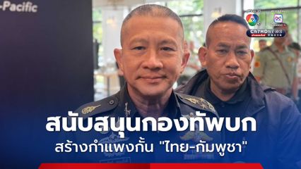 “บ้านหนองจาน” เป็นของไทย “ผบ.ทสส.” หนุน “กองทัพบก” สร้างรั้วกั้นชายแดน “ไทย-กัมพูชา”