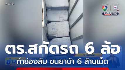 ตร.สกัดรถบรรทุก 6 ล้อ ทำช่องลับ ขนยาบ้า 6 ล้านเม็ด