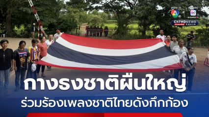 กางธงผืนใหญ่ ร่วมร้องเพลงชาติไทยดังกึกก้องที่บ้านหนองจาน