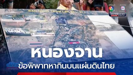Exclusive ! หนองจาน ค่ายลี้ภัยกัมพูชา กับข้อพิพาท หากินบนเเผ่นดินไทย