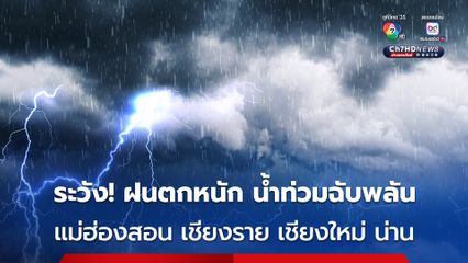 แม่ฮ่องสอน เชียงใหม่ เชียงราย น่าน ระวัง! ฝนถล่มหนัก เสี่ยงน้ำท่วมฉับพลัน 