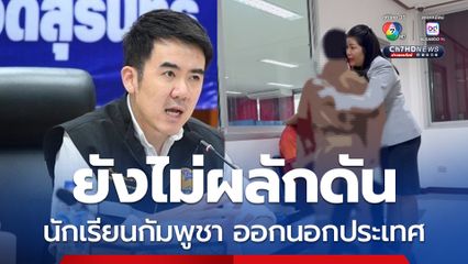 "มหาดไทย" ยังไม่ผลักดัน นักเรียนสัญชาติกัมพูชาและแม่ กลับประเทศ เร่งประสาน ตม. ขอผ่อนผันขยายเวลา