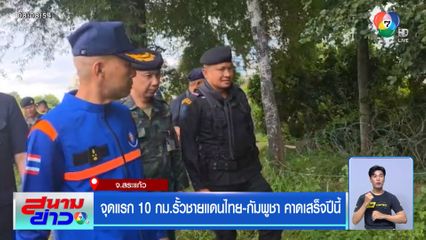 จุดแรก 10 กม.รั้วชายแดนไทย-กัมพูชา คาดเสร็จปีนี้